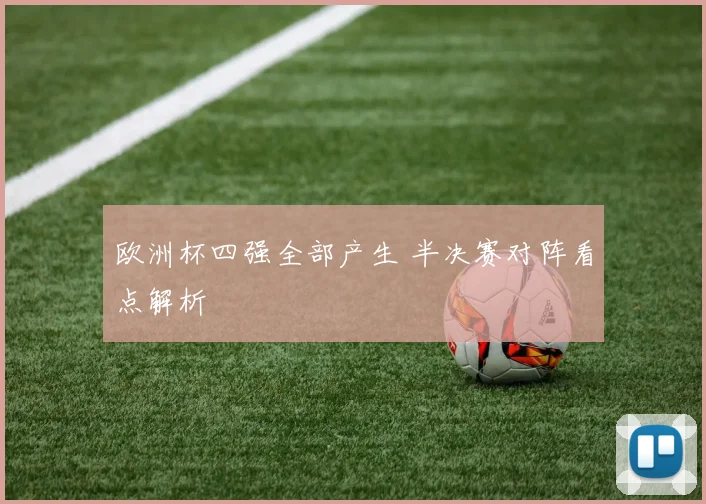 欧洲杯四强全部产生 半决赛对阵看点解析