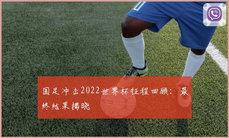 国足冲击2022世界杯征程回顾:最终结果揭晓