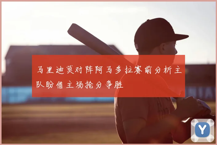 马里迪莫对阵阿马多拉赛前分析主队盼借主场抢分争胜