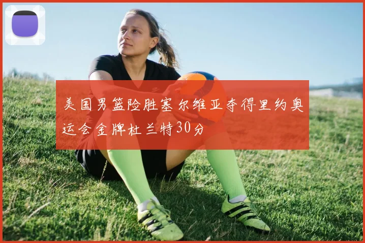 美国男篮险胜塞尔维亚夺得里约奥运会金牌杜兰特30分