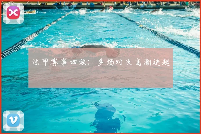 法甲赛事回放:多场对决高潮迭起
