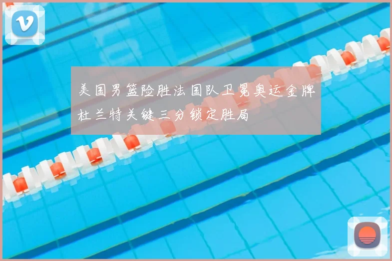 美国男篮险胜法国队卫冕奥运金牌杜兰特关键三分锁定胜局