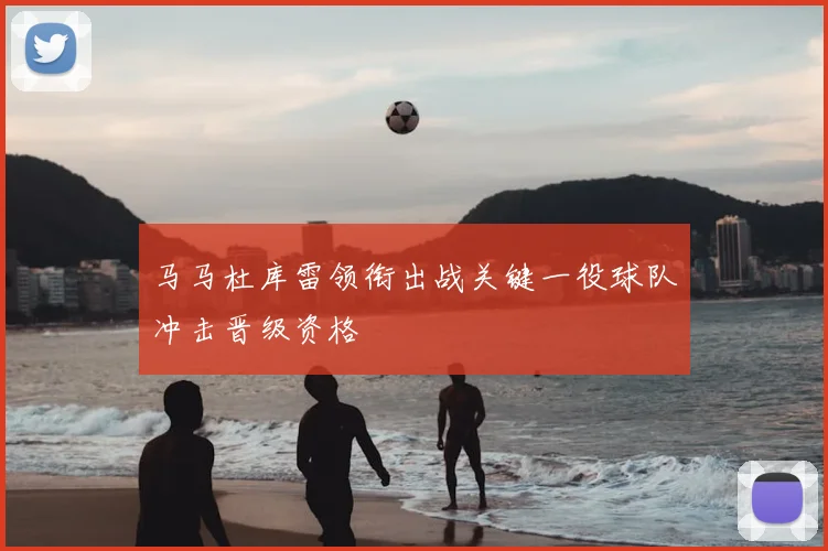马马杜库雷领衔出战关键一役球队冲击晋级资格