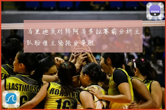 马里迪莫对阵阿马多拉赛前分析主队盼借主场抢分争胜