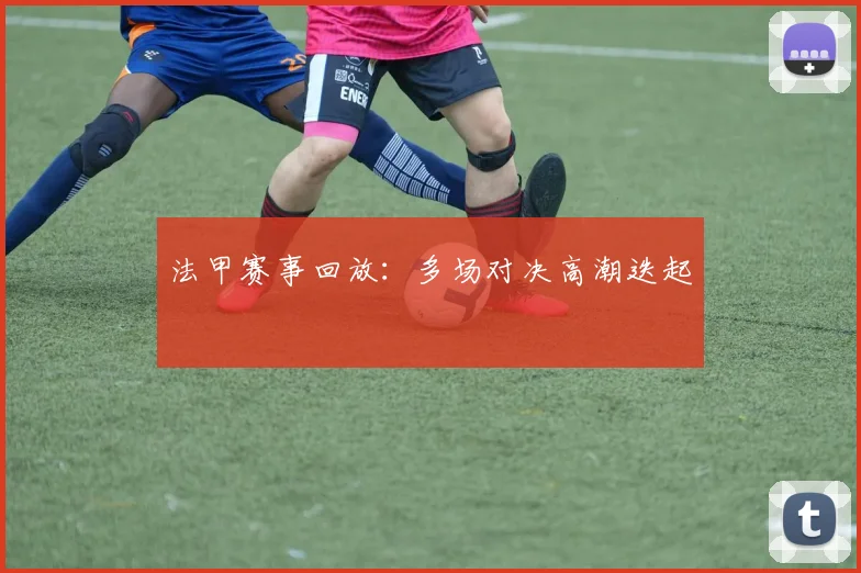 法甲赛事回放:多场对决高潮迭起