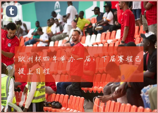欧洲杯四年举办一届，下届赛程已提上日程