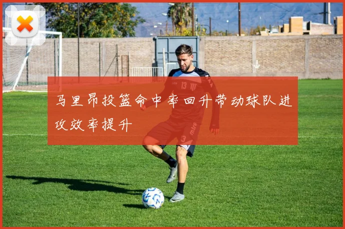 马里昂投篮命中率回升带动球队进攻效率提升