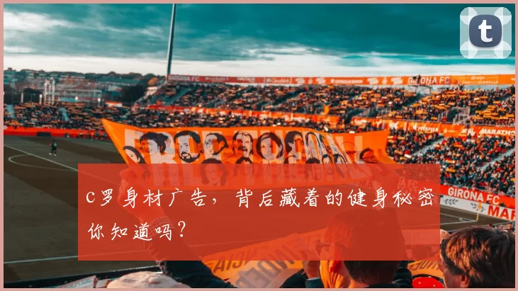 c罗身材广告，背后藏着的健身秘密你知道吗？