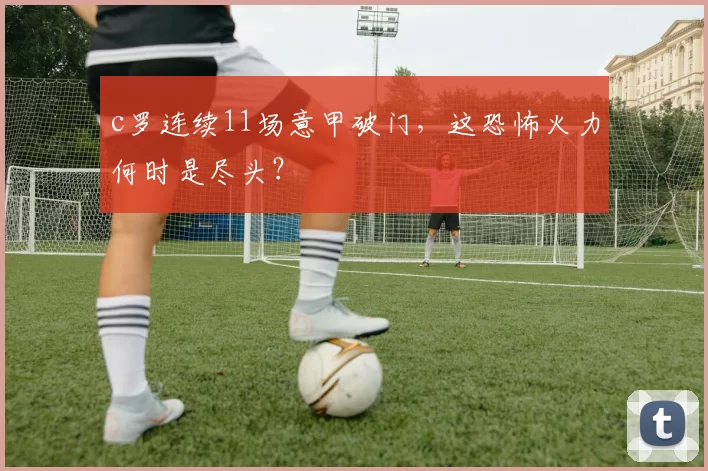 c罗连续11场意甲破门，这恐怖火力何时是尽头？