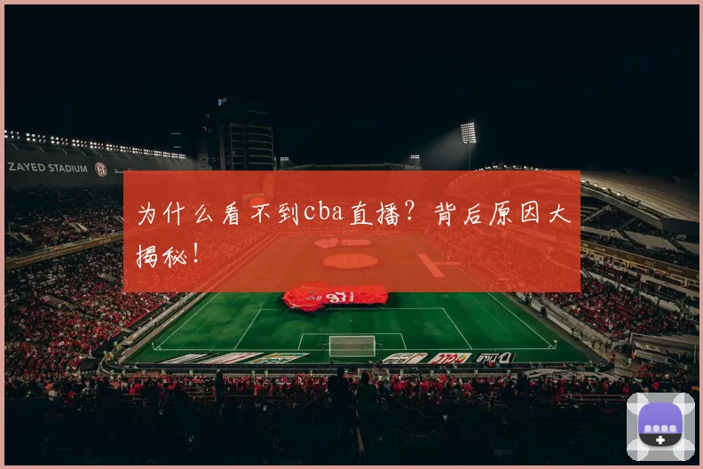 为什么看不到cba直播？背后原因大揭秘！