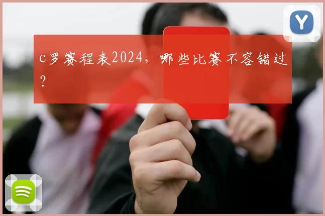 c罗赛程表2024，哪些比赛不容错过？