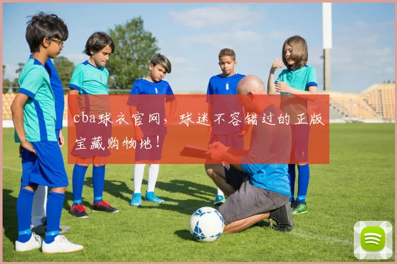 cba球衣官网，球迷不容错过的正版宝藏购物地！